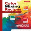 Recetas de mezcla de colores para óleo y acrílico: Recetas de mezcla para más de 450 combinaciones de colores - Color Mixing Recipes for Oil & Acrylic: Mixing Recipes for More Than 450 Color Combinations