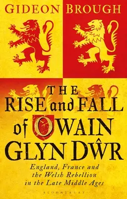 Auge y caída de Owain Glyn Dwr: Inglaterra, Francia y la rebelión galesa en la Baja Edad Media - The Rise and Fall of Owain Glyn Dwr: England, France and the Welsh Rebellion in the Late Middle Ages