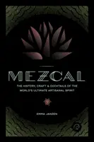 Mezcal: historia, artesanía y cócteles del mejor licor artesanal del mundo - Mezcal: The History, Craft & Cocktails of the World's Ultimate Artisanal Spirit