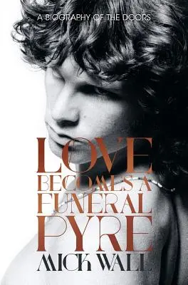 El amor se convierte en pira funeraria: Biografía de los Doors - Love Becomes a Funeral Pyre: A Biography of the Doors