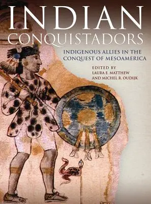 Conquistadores indios: Aliados indígenas en la conquista de Mesoamérica - Indian Conquistadors: Indigenous Allies in the Conquest of Mesoamerica