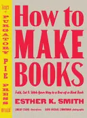 Cómo Hacer Libros: Doblar, Cortar y Coser Su Camino a un Libro Único en su Clase - How to Make Books: Fold, Cut & Stitch Your Way to a One-Of-A-Kind Book