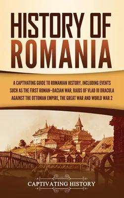 Historia de Rumanía: Una guía cautivadora de la historia de Rumanía, que incluye acontecimientos como la primera guerra romano-daca, las incursiones de Vlad III Dracul - History of Romania: A Captivating Guide to Romanian History, Including Events Such as the First Roman-Dacian War, Raids of Vlad III Dracul