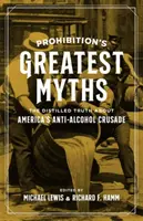 Los grandes mitos de la prohibición: La verdad destilada sobre la cruzada antialcohólica estadounidense - Prohibition's Greatest Myths: The Distilled Truth about America's Anti-Alcohol Crusade