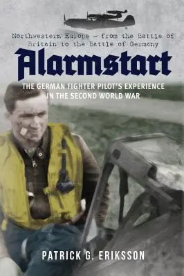 Alarmstart: La experiencia del piloto de caza alemán en la Segunda Guerra Mundial: Europa noroccidental - De la Batalla de Inglaterra a la Batalla de Alemania - Alarmstart: The German Fighter Pilot's Experience in the Second World War: Northwestern Europe - From the Battle of Britain to the Battle of Germany