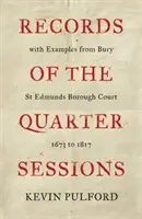 Actas de las Quarter Sessions con ejemplos del tribunal del distrito de Bury St Edmunds - 1673 a 1817 - Records of the Quarter Sessions with Examples from Bury St Edmunds Borough Court - 1673 to 1817