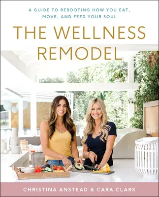 La remodelación del bienestar: Una guía para cambiar tu forma de comer, moverte y alimentar tu alma - The Wellness Remodel: A Guide to Rebooting How You Eat, Move, and Feed Your Soul