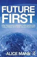 El futuro primero: Cómo los líderes de éxito convierten los retos de la innovación en nuevas fronteras de valor - Future First: How Successful Leaders Turn Innovation Challenges Into New Value Frontiers