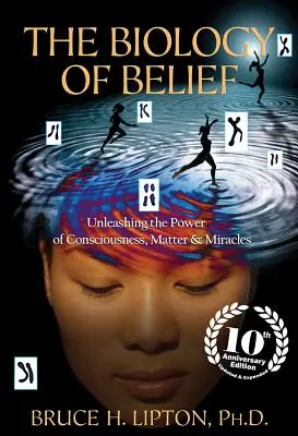 La biología de la creencia: Liberar el poder de la conciencia, la materia y los milagros - The Biology of Belief: Unleashing the Power of Consciousness, Matter & Miracles