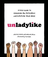 Unladylike: Guía de campo para acabar con el patriarcado y reclamar tu espacio - Unladylike: A Field Guide to Smashing the Patriarchy and Claiming Your Space