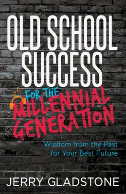 Éxito de la vieja escuela para la generación del milenio y más allá: Sabiduría del pasado para su mejor futuro - Old School Success for the Millennial Generation & Beyond: Wisdom from the Past for Your Best Future