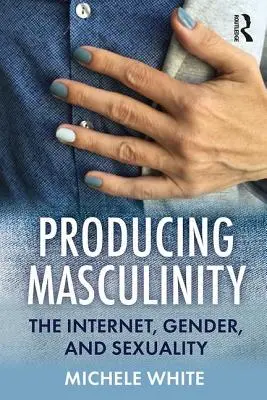 Producir masculinidad: Internet, género y sexualidad - Producing Masculinity: The Internet, Gender, and Sexuality