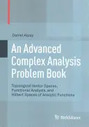 Libro de problemas de análisis complejo avanzado: Espacios vectoriales topológicos, análisis funcional y espacios de Hilbert de funciones analíticas - An Advanced Complex Analysis Problem Book: Topological Vector Spaces, Functional Analysis, and Hilbert Spaces of Analytic Functions