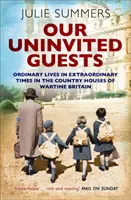 Our Uninvited Guests - Vidas ordinarias en tiempos extraordinarios en las casas de campo de Gran Bretaña en tiempos de guerra. - Our Uninvited Guests - Ordinary Lives in Extraordinary Times in the Country Houses of Wartime Britain