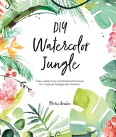 DIY Acuarela Jungla: Técnicas fáciles para pintar con acuarela follaje y flores tropicales - DIY Watercolor Jungle: Easy Watercolor Painting Techniques for Tropical Foliage and Flowers