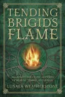 La llama de Brigid: Despierta a la Diosa Celta del Hogar, el Templo y la Fragua - Tending Brigid's Flame: Awaken to the Celtic Goddess of Hearth, Temple, and Forge