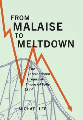 Del malestar al colapso: Los orígenes internacionales de la locura financiera, 1844-. - From Malaise to Meltdown: The International Origins of Financial Folly, 1844-