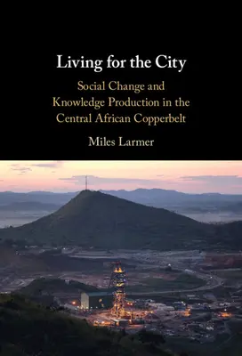 Vivir para la ciudad: Cambio social y producción de conocimientos en el Copperbelt centroafricano - Living for the City: Social Change and Knowledge Production in the Central African Copperbelt