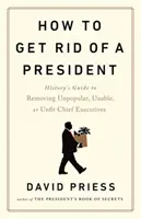 Cómo deshacerse de un presidente: Guía histórica para destituir a jefes de gobierno impopulares, incapaces o inadecuados - How to Get Rid of a President - History's Guide to Removing Unpopular, Unable, or Unfit Chief Executives