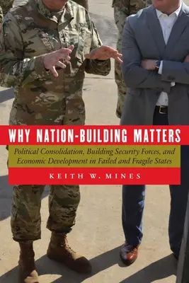 Por qué es importante la construcción nacional: Consolidación política, creación de fuerzas de seguridad y desarrollo económico en Estados fallidos y frágiles - Why Nation-Building Matters: Political Consolidation, Building Security Forces, and Economic Development in Failed and Fragile States