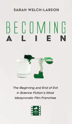 Convertirse en Alien: principio y fin del mal en la franquicia cinematográfica más idiosincrásica de la ciencia ficción - Becoming Alien: The Beginning and End of Evil in Science Fiction's Most Idiosyncratic Film Franchise