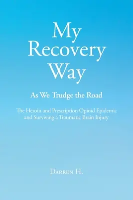 Mi camino hacia la recuperación: Mientras recorremos el camino: La epidemia de heroína y opiáceos de venta con receta y Cómo sobrevivir a una lesión cerebral traumática - My Recovery Way: As We Trudge the Road: The Heroin and Prescription Opioid Epidemic and Surviving a Traumatic Brain Injury