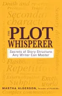 El susurrador de tramas: Los secretos de la estructura de una historia que cualquier escritor puede dominar - The Plot Whisperer: Secrets of Story Structure Any Writer Can Master