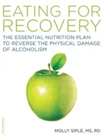 Comer para recuperarse: El plan de nutrición esencial para revertir el daño físico del alcoholismo - The Eating for Recovery: The Essential Nutrition Plan to Reverse the Physical Damage of Alcoholism