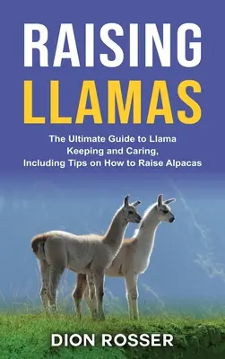 Cómo criar llamas: La guía definitiva para la cría y el cuidado de llamas, incluyendo consejos sobre cómo criar alpacas - Raising Llamas: The Ultimate Guide to Llama Keeping and Caring, Including Tips on How to Raise Alpacas