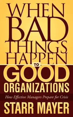 Cuando a las buenas organizaciones les pasan cosas malas: Cómo se preparan para la crisis los directivos eficaces - When Bad Things Happen to Good Organizations: How Effective Manager's Prepare for Crisis