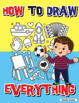 Cómo dibujar de todo: Libro de actividades paso a paso, Aprende a dibujar de todo, Divertido y fácil libro de ejercicios para niños, Cómo dibujar casi cualquier cosa - How to Draw Everything: Step by Step Activity Book, Learn How to Draw Everything, Fun and Easy Workbook for Kids, How to Draw Almost Anything