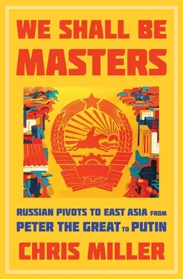 We Shall Be Masters: Los pivotes rusos hacia Asia Oriental de Pedro el Grande a Putin - We Shall Be Masters: Russian Pivots to East Asia from Peter the Great to Putin