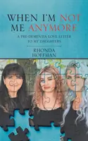 Cuando ya no sea yo: Una carta de amor a mis hijas antes de la demencia - When I'm Not Me Anymore: A Pre-Dementia Love Letter to My Daughters