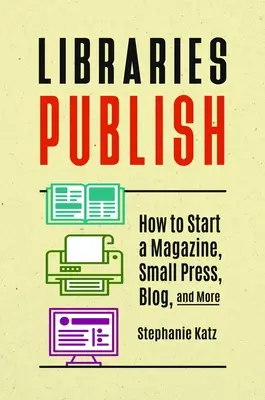 Las bibliotecas publican: Cómo crear una revista, una pequeña editorial, un blog y mucho más - Libraries Publish: How to Start a Magazine, Small Press, Blog, and More