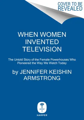 Cuando las mujeres inventaron la televisión: La historia no contada de las mujeres pioneras de la televisión actual - When Women Invented Television: The Untold Story of the Female Powerhouses Who Pioneered the Way We Watch Today