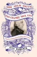 Cómo Adam Smith puede cambiar tu vida - Una guía inesperada sobre la naturaleza humana y la felicidad - How Adam Smith Can Change Your Life - An Unexpected Guide to Human Nature and Happiness