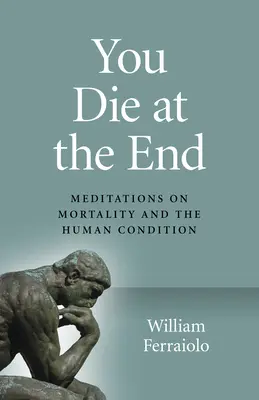 Al final se muere: Meditaciones sobre la mortalidad y la condición humana - You Die at the End: Meditations on Mortality and the Human Condition