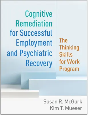 Remediación cognitiva para el éxito laboral y la recuperación psiquiátrica: El programa de habilidades de pensamiento para el trabajo - Cognitive Remediation for Successful Employment and Psychiatric Recovery: The Thinking Skills for Work Program