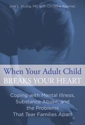 Cuando su hijo adulto le rompe el corazón: Cómo afrontar las enfermedades mentales, el abuso de sustancias y los problemas que desgarran a las familias - When Your Adult Child Breaks Your Heart: Coping with Mental Illness, Substance Abuse, and the Problems That Tear Families Apart