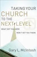 Cómo llevar a su iglesia al siguiente nivel: Lo que le ha llevado hasta aquí no le llevará hasta allí - Taking Your Church to the Next Level: What Got You Here Won't Get You There