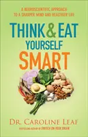 Piensa y come con inteligencia: Un enfoque neurocientífico para una mente más aguda y una vida más sana - Think and Eat Yourself Smart: A Neuroscientific Approach to a Sharper Mind and Healthier Life