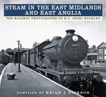 Steam in the East Midlands and East Anglia: The Railway Photographs of R.J. (Ron) Buckley (El vapor en East Midlands y East Anglia: Fotografías ferroviarias de R.J. (Ron) Buckley) - Steam in the East Midlands and East Anglia: The Railway Photographs of R.J. (Ron) Buckley