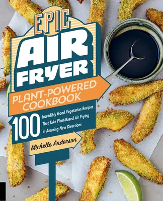 Epic Air Fryer Plant-Powered Cookbook: 100 Recetas Vegetarianas Increíblemente Buenas Que Llevan la Fritura Vegetal por Nuevos Rumbos Sorprendentes - Epic Air Fryer Plant-Powered Cookbook: 100 Incredibly Good Vegetarian Recipes That Take Plant-Based Air Frying in Amazing New Directions