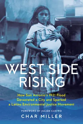 West Side Rising: Cómo la inundación de 1921 en San Antonio devastó una ciudad y desencadenó un movimiento latino por la justicia medioambiental - West Side Rising: How San Antonio's 1921 Flood Devastated a City and Sparked a Latino Environmental Justice Movement