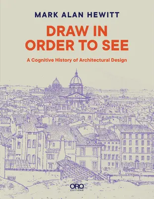 Dibujar para ver: Una historia cognitiva del diseño arquitectónico - Draw in Order to See: A Cognitive History of Architectural Design