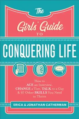 La guía de las chicas para conquistar la vida: Cómo superar una entrevista, cambiar una rueda, hablar con un chico y otras 97 habilidades que necesitas para prosperar - The Girls' Guide to Conquering Life: How to Ace an Interview, Change a Tire, Talk to a Guy, and 97 Other Skills You Need to Thrive