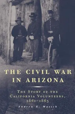 La Guerra Civil en Arizona: La historia de los voluntarios de California, 1861-1865 - The Civil War in Arizona: The Story of the California Volunteers, 1861-1865