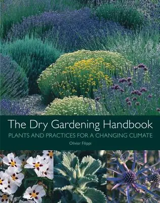 Manual de jardinería de secano: Plantas y prácticas para un clima cambiante - The Dry Gardening Handbook: Plants and Practices for a Changing Climate