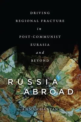 Rusia en el extranjero: Impulsando la fractura regional en la Eurasia poscomunista y más allá - Russia Abroad: Driving Regional Fracture in Post-Communist Eurasia and Beyond