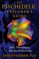 Guía del explorador psicodélico: Viajes seguros, terapéuticos y sagrados - The Psychedelic Explorer's Guide: Safe, Therapeutic, and Sacred Journeys